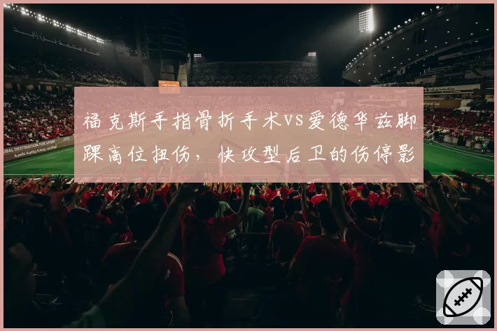 福克斯手指骨折手术vs爱德华兹脚踝高位扭伤,快攻型后卫的伤停影响对比