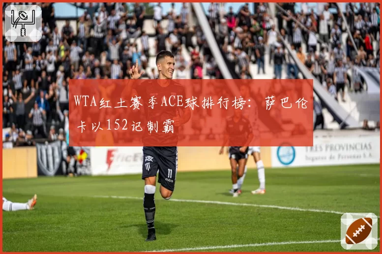 WTA红土赛季ACE球排行榜：萨巴伦卡以152记制霸
