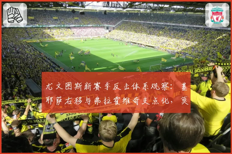 尤文图斯新赛季反击体系观察：基耶萨右移与弗拉霍维奇支点化，莫塔战术落地