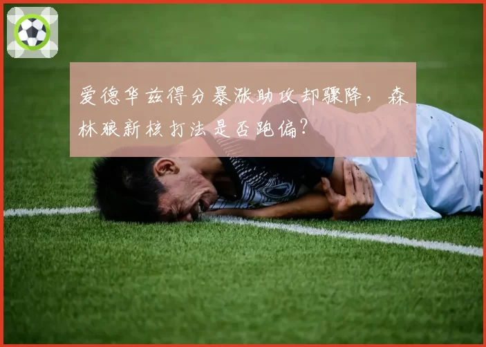 爱德华兹得分暴涨助攻却骤降,森林狼新核打法是否跑偏?