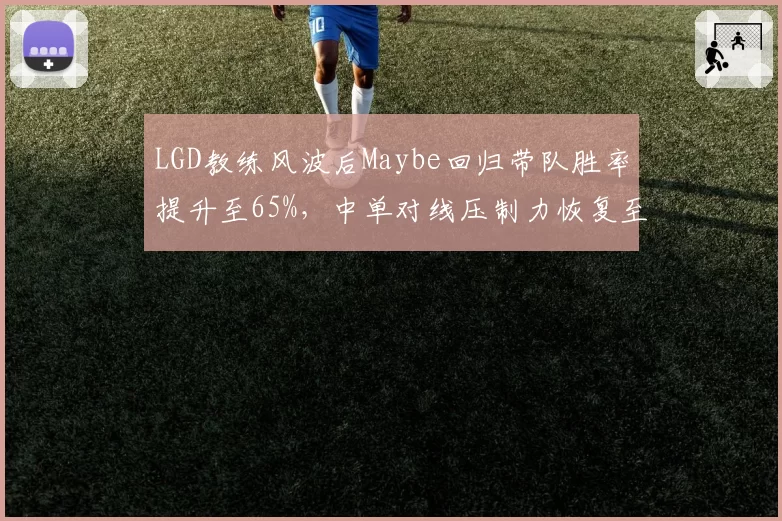 LGD教练风波后Maybe回归带队胜率提升至65%,中单对线压制力恢复至巅峰