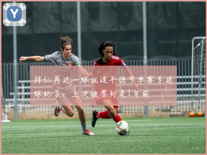 拜仁再进一球就追平德甲单赛季进球纪录，上次被零封是1年前