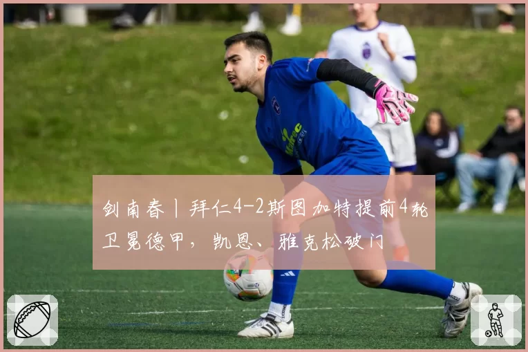 剑南春丨拜仁4-2斯图加特提前4轮卫冕德甲，凯恩、雅克松破门