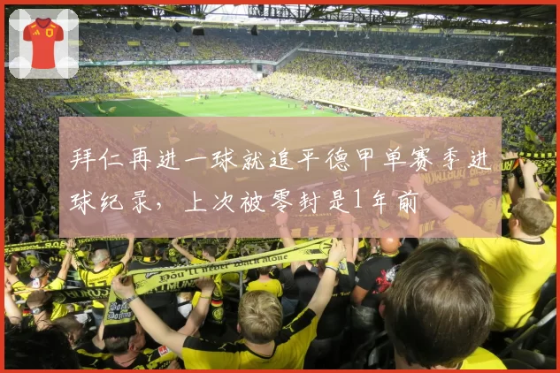 拜仁再进一球就追平德甲单赛季进球纪录，上次被零封是1年前