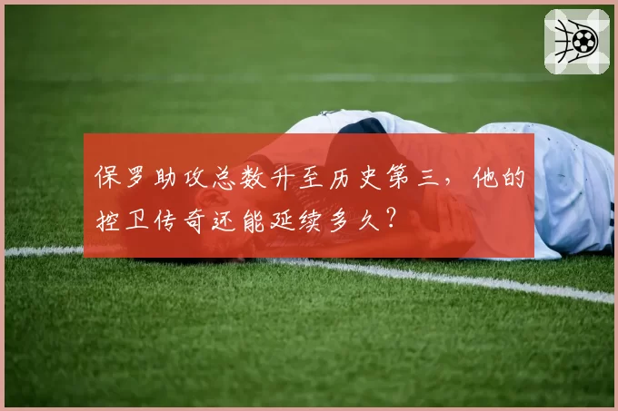 保罗助攻总数升至历史第三,他的控卫传奇还能延续多久?