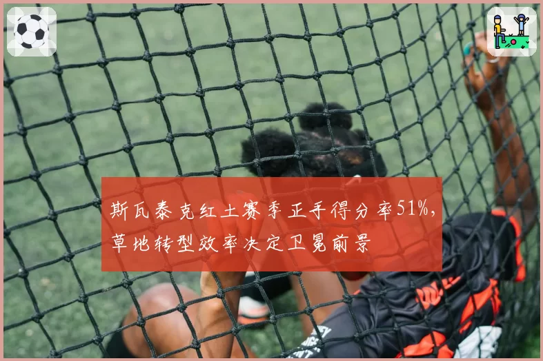 斯瓦泰克红土赛季正手得分率51%,草地转型效率决定卫冕前景