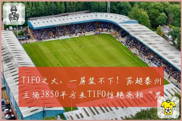 TIFO之大,一屏装不下!苏超泰州主场3850平方米TIFO惊艳亮相“君子不独乐,朋自姑苏来”