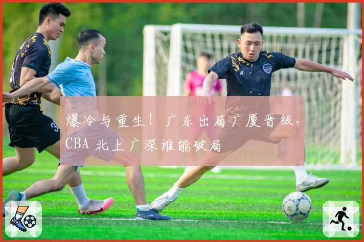 爆冷与重生！广东出局广厦晋级，CBA 北上广深谁能破局