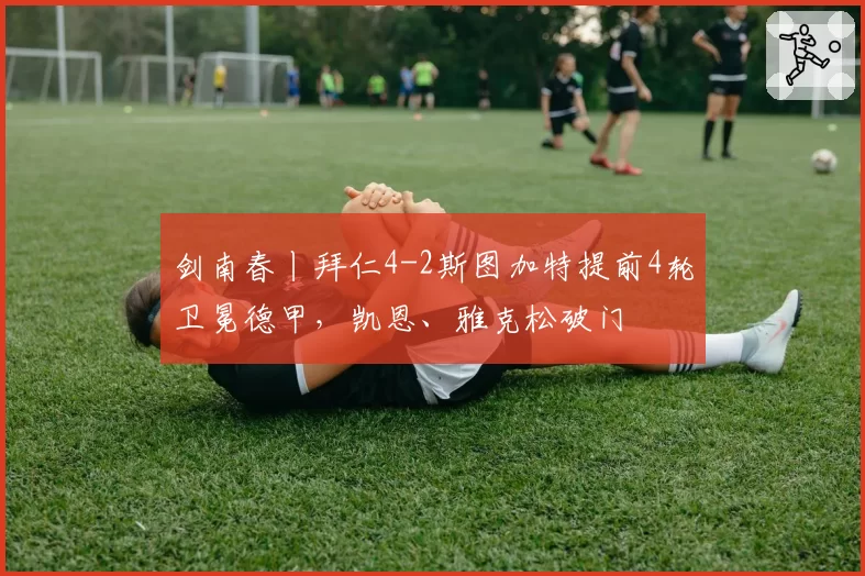 剑南春丨拜仁4-2斯图加特提前4轮卫冕德甲，凯恩、雅克松破门