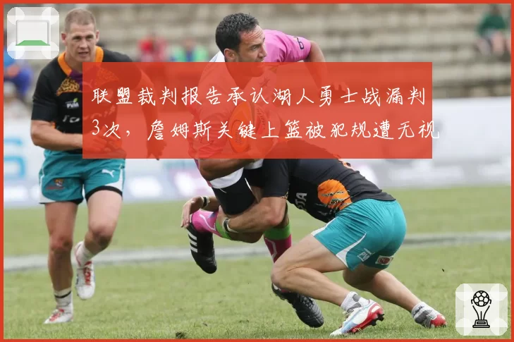 联盟裁判报告承认湖人勇士战漏判3次,詹姆斯关键上篮被犯规遭无视