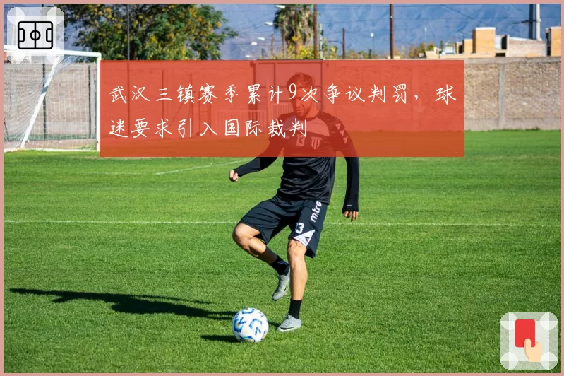武汉三镇赛季累计9次争议判罚,球迷要求引入国际裁判