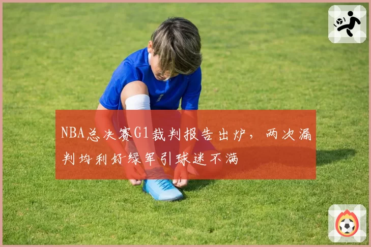 NBA总决赛G1裁判报告出炉,两次漏判均利好绿军引球迷不满